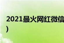 2021最火网红微信昵称(气质高雅的微信昵称)