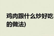 鸡肉跟什么炒好吃(家常红椒搭配鸡肉丝好吃的做法)