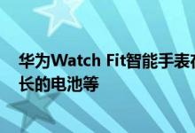 华为Watch Fit智能手表在推出采用矩形设计可续航时间更长的电池等