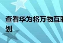 查看华为将万物互联转变为万物智能互联的计划