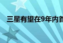 三星有望在9年内首次出货不到3亿部手机