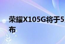 荣耀X105G将于5月20日在的一场盛会上发布