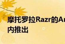 摩托罗拉Razr的Android10今天在全球范围内推出