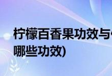 柠檬百香果功效与作用及禁忌(柠檬百香果有哪些功效)