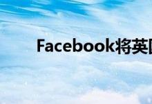 Facebook将英国用户移植到国协议