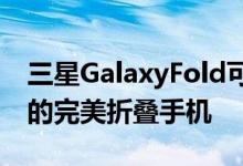 三星GalaxyFold可能不是我们所有人所希望的完美折叠手机