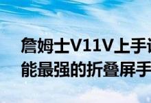 詹姆士V11V上手评测：这可能是目前5G性能最强的折叠屏手机