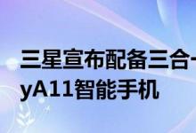 三星宣布配备三合一后置摄像头的廉价GalaxyA11智能手机