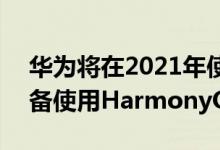 华为将在2021年使用40个主流品牌和1亿设备使用HarmonyOS