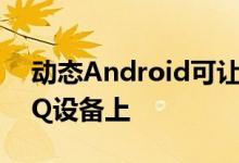 动态Android可让开发人员在任何AndroidQ设备上