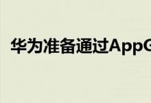 华为准备通过AppGallery涉足PC应用市场