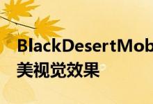 BlackDesertMobile具有令人难以置信的优美视觉效果