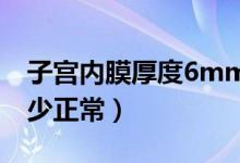 子宫内膜厚度6mm正常吗（子宫内膜厚度多少正常）