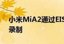 小米MiA2通过EIS支持60fps的1080p视频录制