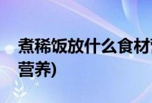 煮稀饭放什么食材营养(煮稀饭放哪些食材有营养)