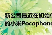 新公司最近在初始价格点发布了具有惊人规格的小米PocophoneF1