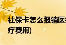 社保卡怎么报销医疗费用(社保卡如何报销医疗费用)