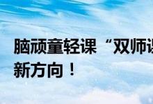 脑顽童轻课“双师课堂”火了，成为教育机构新方向！