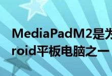 MediaPadM2是为数不多的更高质量的Android平板电脑之一