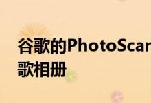 谷歌的PhotoScanApp更新为自动备份到谷歌相册