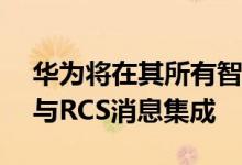 华为将在其所有智能手机上将Android消息与RCS消息集成