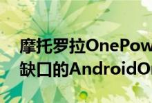 摩托罗拉OnePower设置为第一个可用的带缺口的AndroidOne设备