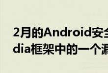 2月的Android安全公告修复了AndroidMedia框架中的一个漏洞