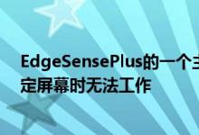 EdgeSensePlus的一个主要缺点是在关闭屏幕并设置了锁定屏幕时无法工作