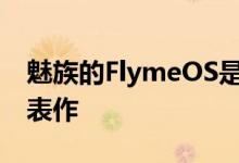 魅族的FlymeOS是该公司在Android上的代表作