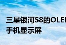 三星银河S8的OLED显示屏为性能最佳的智能手机显示屏