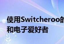 使用Switcheroo的最初方法是专注于制造商和电子爱好者