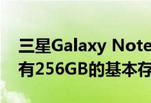 三星Galaxy Note10 尤其是其5G版本 将带有256GB的基本存储选项