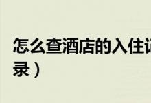 怎么查酒店的入住记录（如何查酒店的入住记录）