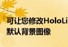 可让您修改HoloLight和HoloDark中使用的默认背景图像