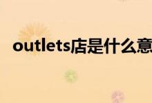 outlets店是什么意思（outlets店的含义）