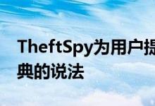 TheftSpy为用户提供了宝贵的服务强化了经典的说法