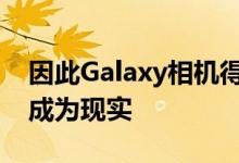 因此Galaxy相机得到了很好的利用并且已经成为现实