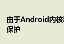 由于Android内核和驱动程序受GPL版本2的保护