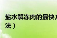 盐水解冻肉的最快方法（盐水解冻肉最快的方法）