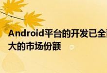 Android平台的开发已全面展开并随着时间的流逝占据了更大的市场份额