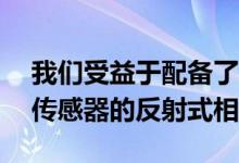 我们受益于配备了2400万像素APSCCMOS传感器的反射式相机