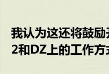 我认为这还将鼓励开发事物的人检查他们在G2和DZ上的工作方式