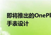 即将推出的OnePlus手表可能具有圆形智能手表设计