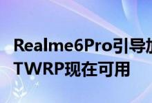 Realme6Pro引导加载程序解锁工具和非官方TWRP现在可用