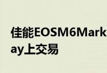 佳能EOSM6MarkII价格下降27％在PrimeDay上交易