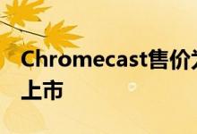 Chromecast售价为49.99美元从今天开始在上市