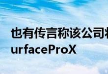 也有传言称该公司将于今年秋天发布更新的SurfaceProX