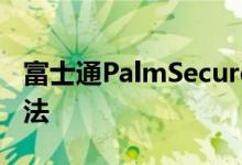 富士通PalmSecure还具有先进的身份验证算法