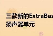 三款新的ExtraBass型号均配备了新的X平衡扬声器单元