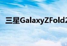 三星GalaxyZFold2出现在视频中并不完美